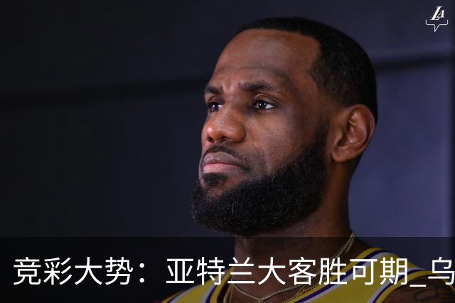 竞彩大势：亚特兰大客胜可期 乌迪内斯力保不败